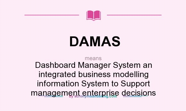 What does DAMAS mean? It stands for Dashboard Manager System an integrated business modelling information System to Support management enterprise decisions