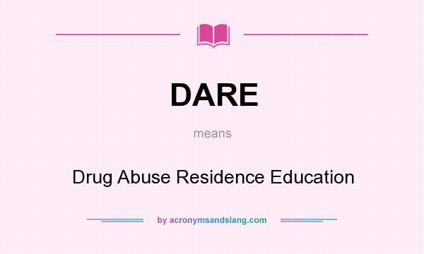 What does DARE mean? It stands for Drug Abuse Residence Education