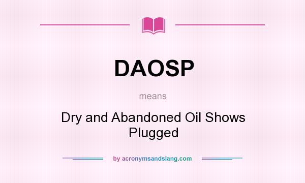 What does DAOSP mean? It stands for Dry and Abandoned Oil Shows Plugged