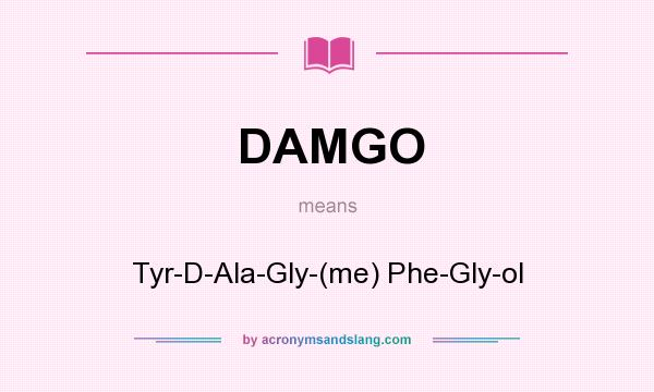 What does DAMGO mean? It stands for Tyr-D-Ala-Gly-(me) Phe-Gly-ol