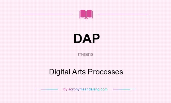 What does DAP mean? It stands for Digital Arts Processes