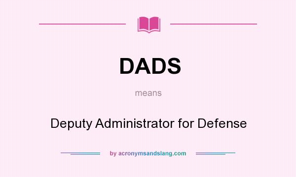 What does DADS mean? It stands for Deputy Administrator for Defense