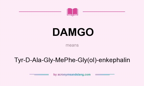 What does DAMGO mean? It stands for Tyr-D-Ala-Gly-MePhe-Gly(ol)-enkephalin