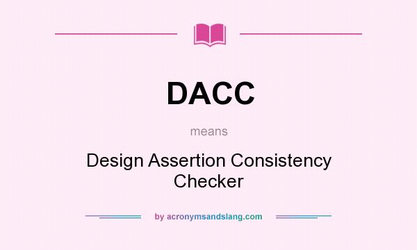 What does DACC mean? It stands for Design Assertion Consistency Checker
