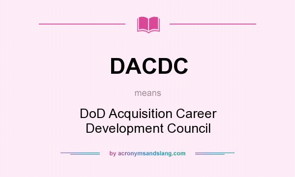 What does DACDC mean? It stands for DoD Acquisition Career Development Council