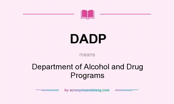 What does DADP mean? It stands for Department of Alcohol and Drug Programs