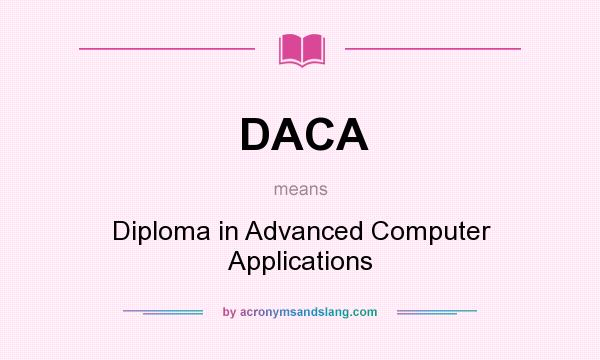 What does DACA mean? It stands for Diploma in Advanced Computer Applications