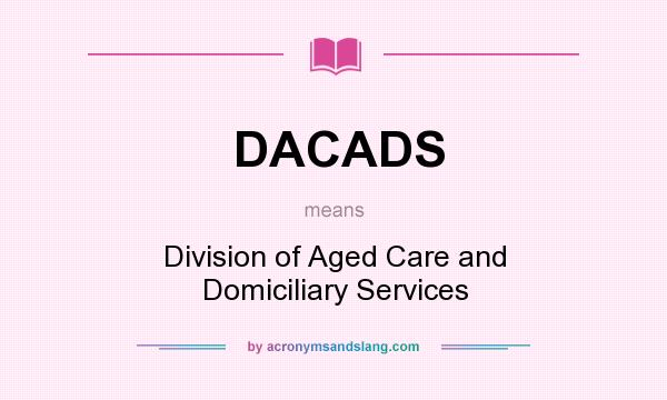What does DACADS mean? It stands for Division of Aged Care and Domiciliary Services