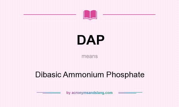What does DAP mean? It stands for Dibasic Ammonium Phosphate