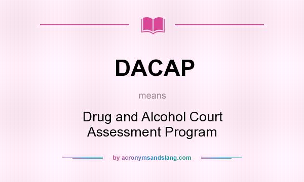 What does DACAP mean? It stands for Drug and Alcohol Court Assessment Program
