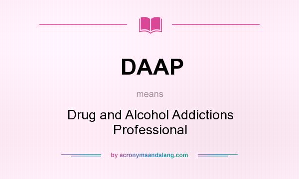 What does DAAP mean? It stands for Drug and Alcohol Addictions Professional