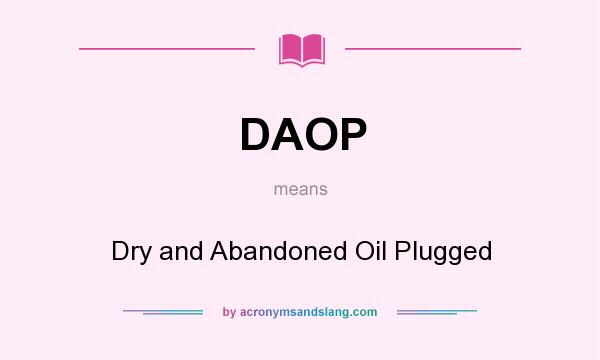 What does DAOP mean? It stands for Dry and Abandoned Oil Plugged