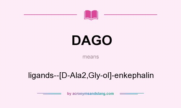 What does DAGO mean? It stands for ligands--[D-Ala2,Gly-ol]-enkephalin