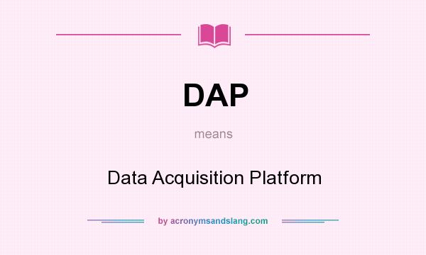 What does DAP mean? It stands for Data Acquisition Platform
