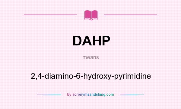 What does DAHP mean? It stands for 2,4-diamino-6-hydroxy-pyrimidine