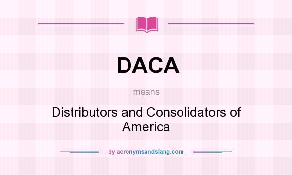 What does DACA mean? It stands for Distributors and Consolidators of America