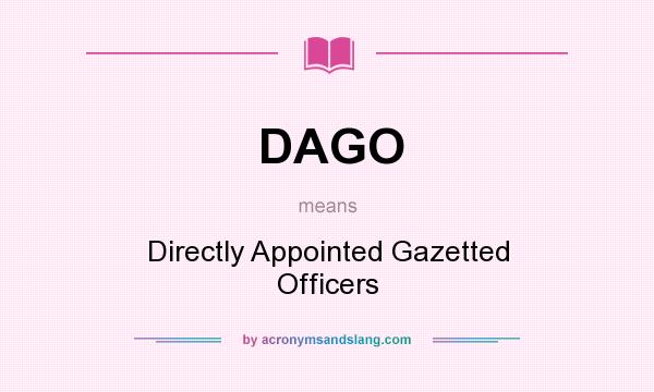 What does DAGO mean? It stands for Directly Appointed Gazetted Officers