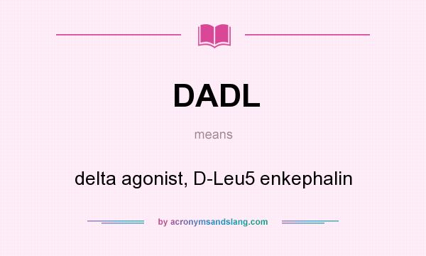What does DADL mean? It stands for delta agonist, D-Leu5 enkephalin
