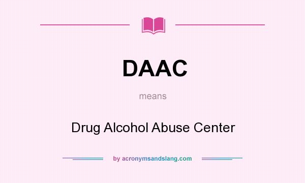 What does DAAC mean? It stands for Drug Alcohol Abuse Center