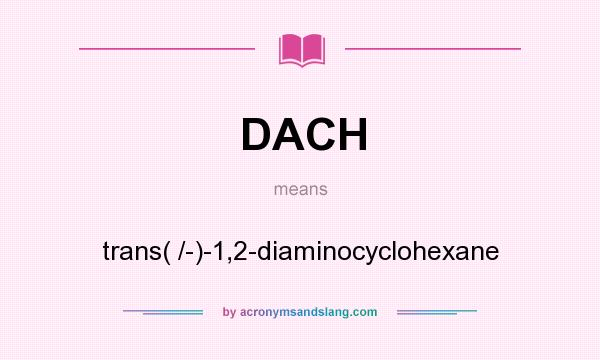 What does DACH mean? It stands for trans( /-)-1,2-diaminocyclohexane