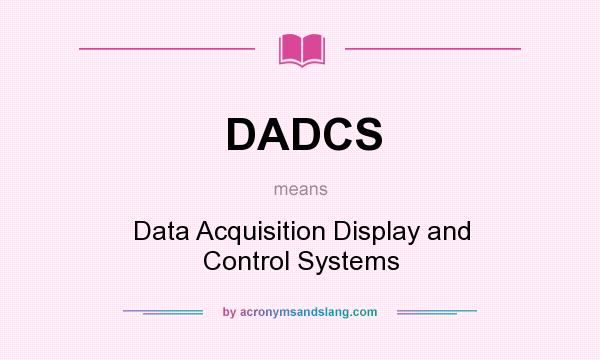 What does DADCS mean? It stands for Data Acquisition Display and Control Systems