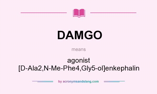 What does DAMGO mean? It stands for agonist [D-Ala2,N-Me-Phe4,Gly5-ol]enkephalin