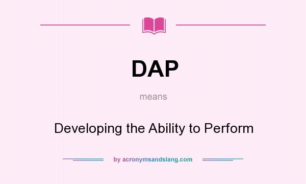What does DAP mean? It stands for Developing the Ability to Perform