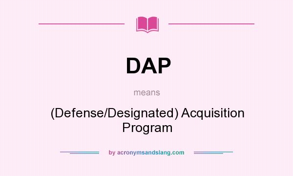 What does DAP mean? It stands for (Defense/Designated) Acquisition Program