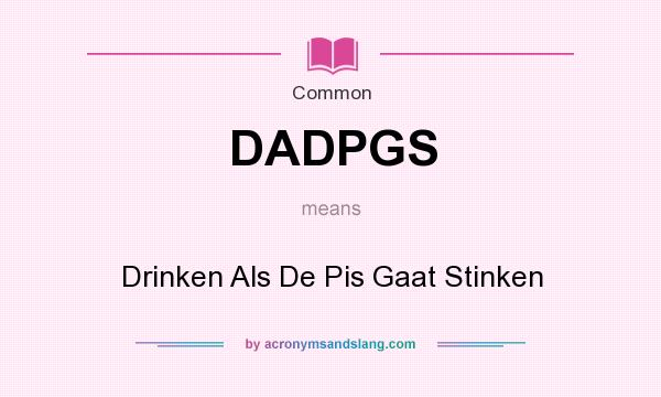 What does DADPGS mean? It stands for Drinken Als De Pis Gaat Stinken