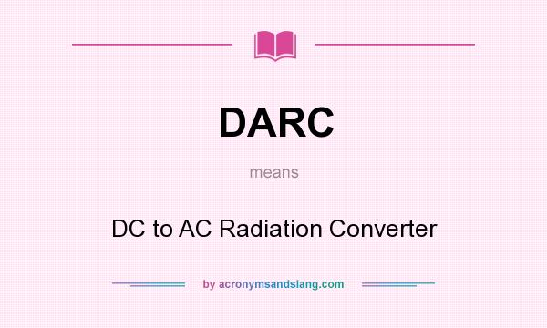 What does DARC mean? It stands for DC to AC Radiation Converter