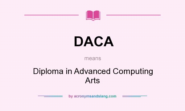 What does DACA mean? It stands for Diploma in Advanced Computing Arts