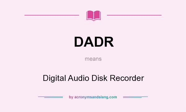 What does DADR mean? It stands for Digital Audio Disk Recorder