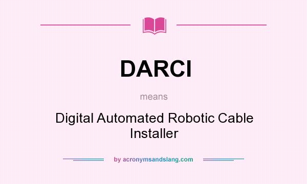 What does DARCI mean? It stands for Digital Automated Robotic Cable Installer