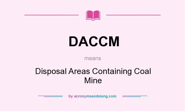 What does DACCM mean? It stands for Disposal Areas Containing Coal Mine