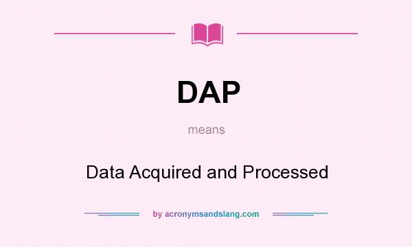 What does DAP mean? It stands for Data Acquired and Processed