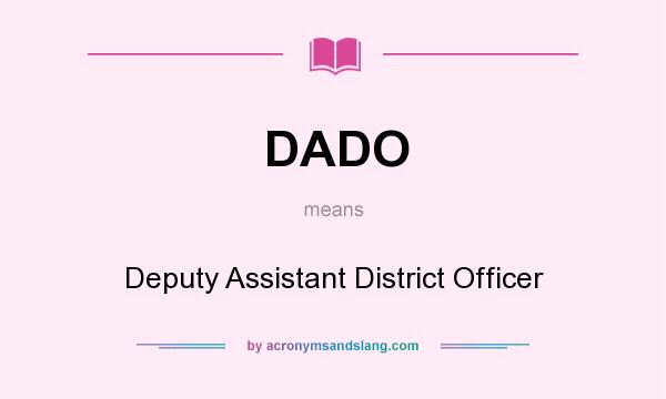 What does DADO mean? It stands for Deputy Assistant District Officer