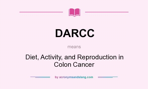 What does DARCC mean? It stands for Diet, Activity, and Reproduction in Colon Cancer