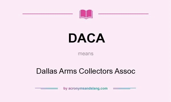 What does DACA mean? It stands for Dallas Arms Collectors Assoc