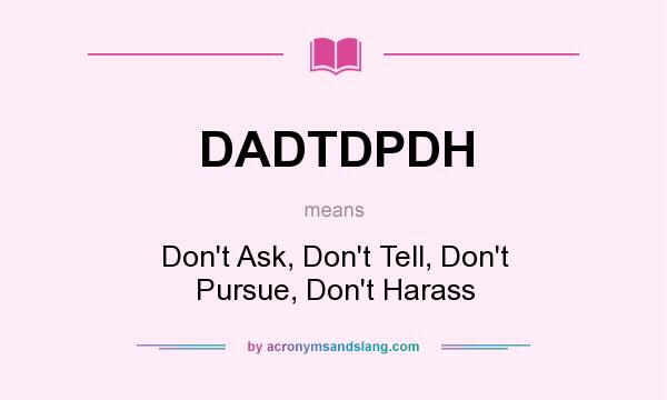 What does DADTDPDH mean? It stands for Don`t Ask, Don`t Tell, Don`t Pursue, Don`t Harass