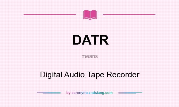 What does DATR mean? It stands for Digital Audio Tape Recorder