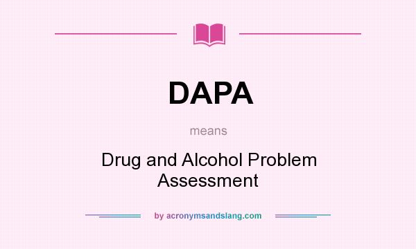 What does DAPA mean? It stands for Drug and Alcohol Problem Assessment