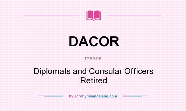 What does DACOR mean? It stands for Diplomats and Consular Officers Retired