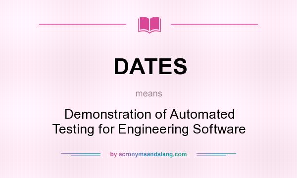 What does DATES mean? It stands for Demonstration of Automated Testing for Engineering Software