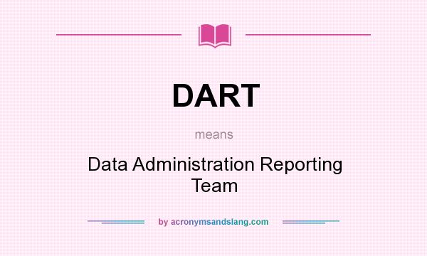 What does DART mean? It stands for Data Administration Reporting Team
