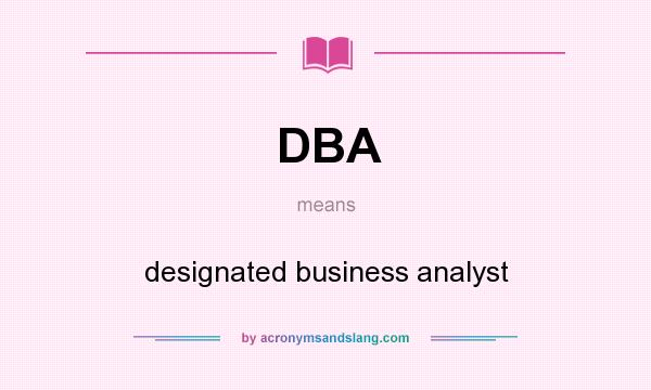 What does DBA mean? It stands for designated business analyst