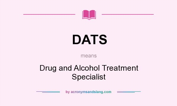 What does DATS mean? It stands for Drug and Alcohol Treatment Specialist
