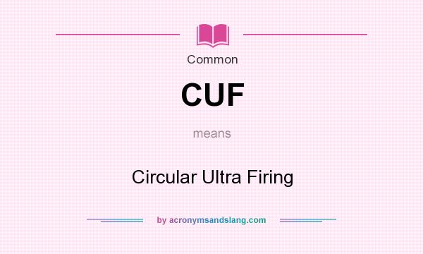 What does CUF mean? It stands for Circular Ultra Firing