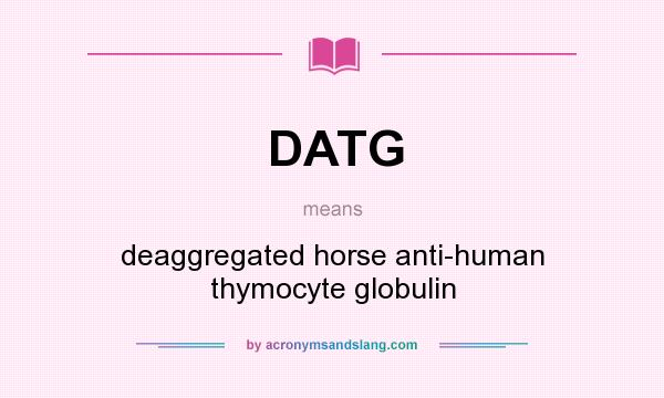 What does DATG mean? It stands for deaggregated horse anti-human thymocyte globulin