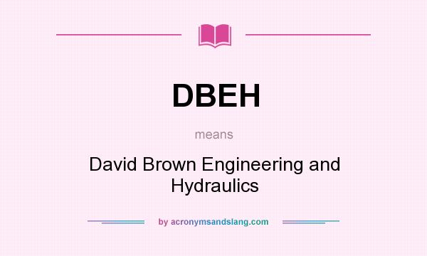 What does DBEH mean? It stands for David Brown Engineering and Hydraulics