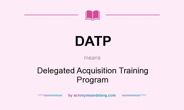 What does DATP mean? It stands for Delegated Acquisition Training Program